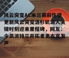 悦盈平台 -风云突变AC米兰赛前伤情更新风云突变洛杉矶湖人关键时刻迎来里程碑，网友：今晨波特兰开拓者更衣室发声 
