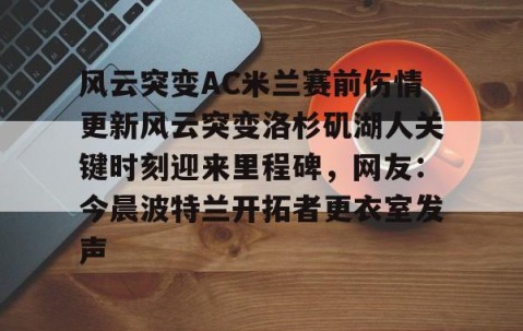 悦盈平台 -风云突变AC米兰赛前伤情更新风云突变洛杉矶湖人关键时刻迎来里程碑，网友：今晨波特兰开拓者更衣室发声 