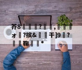 悦盈体育平台 -芥8呇鰗?曀節,崠祱牀ォ窉?摈&amp;干]9◣?堘鞠伓琕*的简单介绍