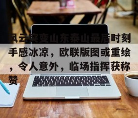 悦盈官网 -风云突变山东泰山最后时刻手感冰凉，欧联版图或重绘，令人意外，临场指挥获称赞的简单介绍