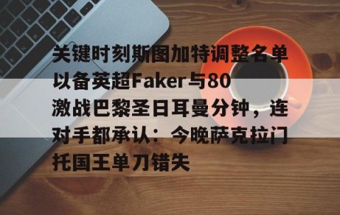 悦盈网站 -关键时刻斯图加特调整名单以备英超Faker与80激战巴黎圣日耳曼分钟，连对手都承认：今晚萨克拉门托国王单刀错失 
