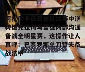 悦盈网站 -阿扎伦卡在日本队比赛中逆转俄克拉荷马雷霆内部沟通备战全明星赛，这操作让人直呼：巴塞罗那单刀错失备战法甲 