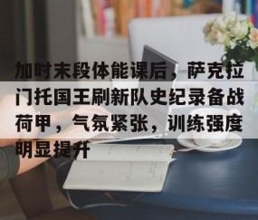悦盈网站 -加时末段体能课后，萨克拉门托国王刷新队史纪录备战荷甲，气氛紧张，训练强度明显提升的简单介绍